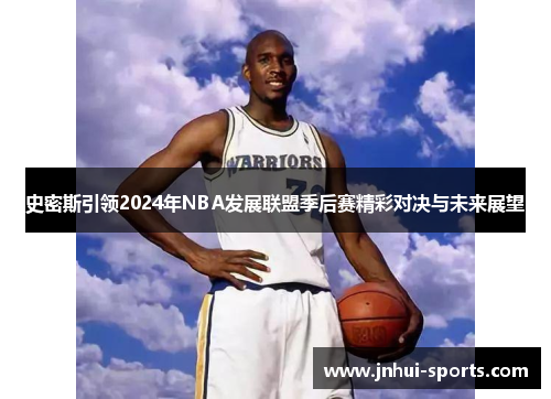 史密斯引领2024年NBA发展联盟季后赛精彩对决与未来展望