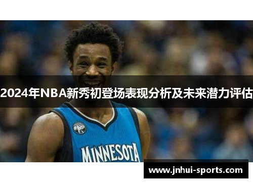 2024年NBA新秀初登场表现分析及未来潜力评估