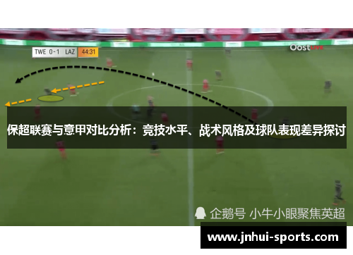 保超联赛与意甲对比分析：竞技水平、战术风格及球队表现差异探讨