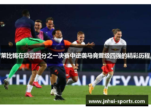 莱比锡在欧冠四分之一决赛中逆袭马竞晋级四强的精彩历程