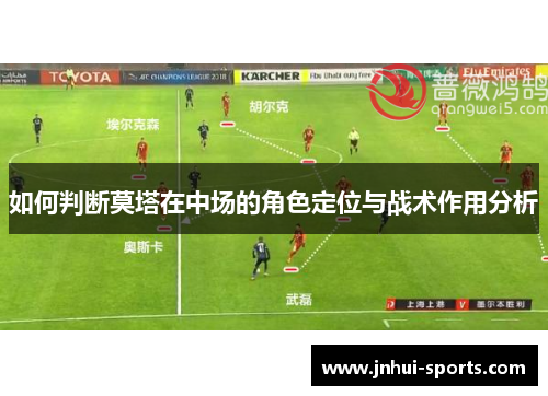 如何判断莫塔在中场的角色定位与战术作用分析