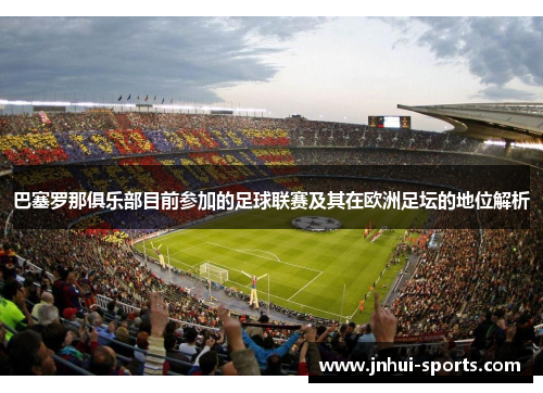 巴塞罗那俱乐部目前参加的足球联赛及其在欧洲足坛的地位解析