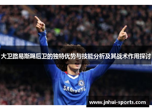 大卫路易斯踢后卫的独特优势与技能分析及其战术作用探讨