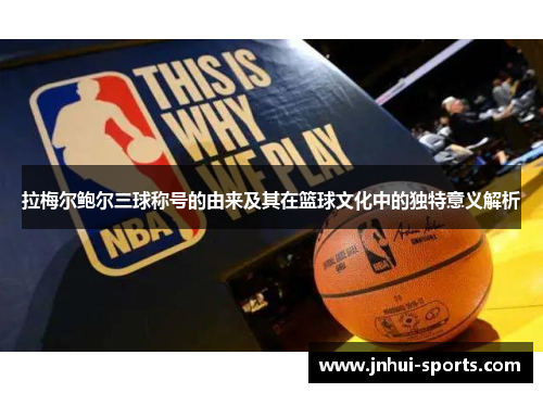 拉梅尔鲍尔三球称号的由来及其在篮球文化中的独特意义解析