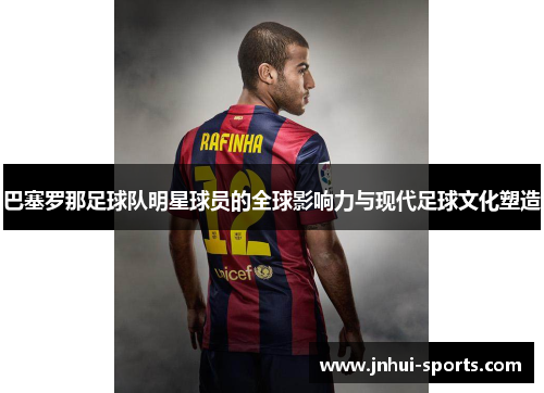 巴塞罗那足球队明星球员的全球影响力与现代足球文化塑造
