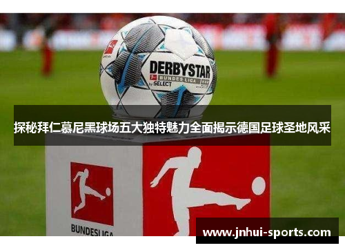 探秘拜仁慕尼黑球场五大独特魅力全面揭示德国足球圣地风采