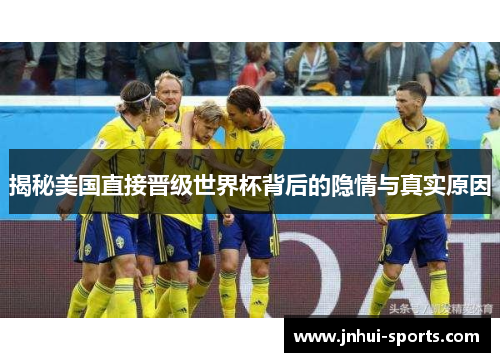 揭秘美国直接晋级世界杯背后的隐情与真实原因 揭秘美国直接晋级世界杯背后的隐情与真实原因
