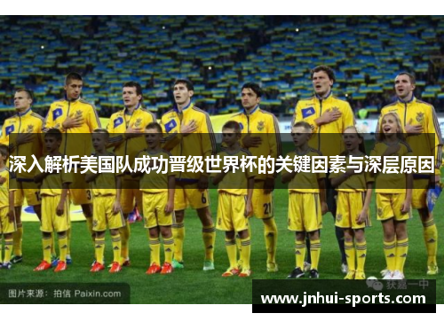 深入解析美国队成功晋级世界杯的关键因素与深层原因 深入解析美国队成功晋级世界杯的关键因素与深层原因