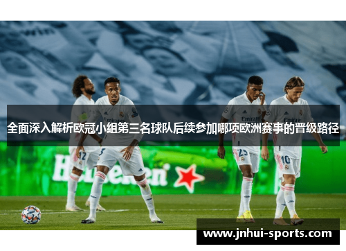全面深入解析欧冠小组第三名球队后续参加哪项欧洲赛事的晋级路径 全面深入解析欧冠小组第三名球队后续参加哪项欧洲赛事的晋级路径