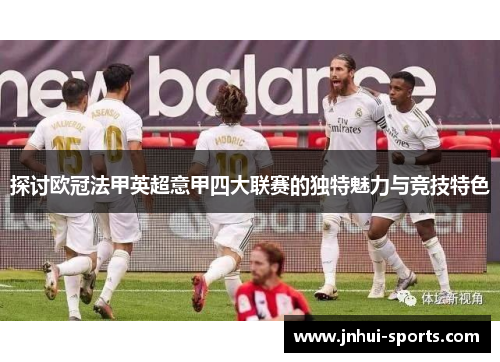 探讨欧冠法甲英超意甲四大联赛的独特魅力与竞技特色